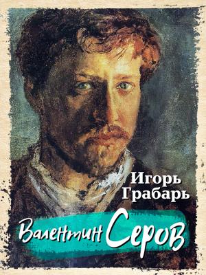 Обложка книги «Валентин Серов» — Игорь Грабарь