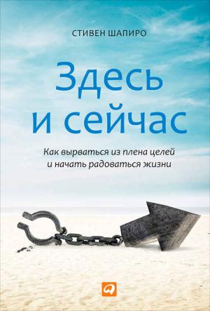 Обложка книги «Здесь и сейчас. Как вырваться из плена целей и начать радоваться жизни» — Cтивен Шапиро
