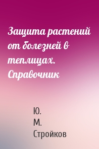 Защита растений от болезней в теплицах. Справочник