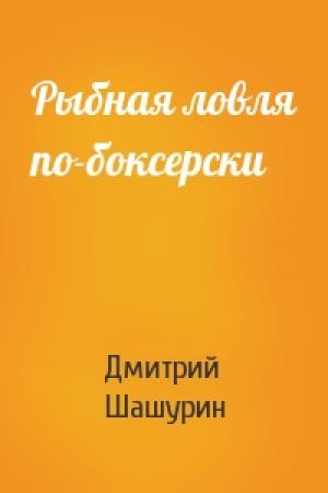 Обложка книги «Рыбная ловля по-боксерски» — Дмитрий Шашурин