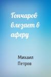 Михаил Петров - Гончаров влезает в аферу