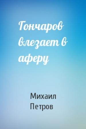 Обложка книги «Гончаров влезает в аферу» — Михаил Петров
