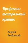 Андрей Якубовский - Профессия: театральный критик