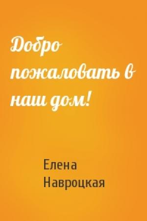 Обложка книги «Добро пожаловать в наш дом!» — Елена Навроцкая