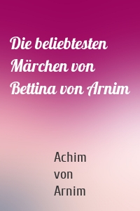 Die beliebtesten Märchen von Bettina von Arnim