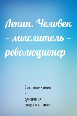 Обложка книги «Ленин. Человек — мыслитель — революционер» — Воспоминания и суждения современников
