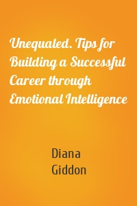 Unequaled. Tips for Building a Successful Career through Emotional Intelligence