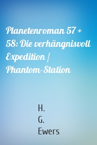 Planetenroman 57 + 58: Die verhängnisvoll Expedition / Phantom-Station