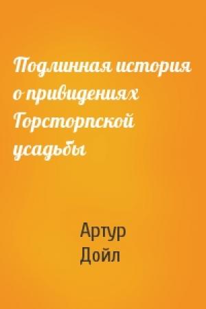 Обложка книги «Подлинная история о привидениях Горсторпской усадьбы» — Артур Дойл