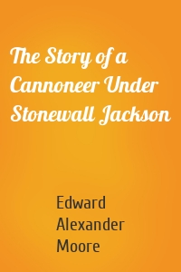 The Story of a Cannoneer Under Stonewall Jackson