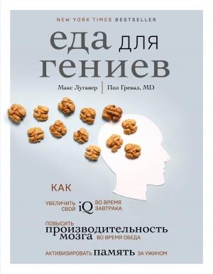 Обложка книги «Еда для гениев. Как увеличить свой IQ во время завтрака, повысить производительность мозга во время обеда и активизировать память за ужином» — Пол Гревал, Макс Лугавер