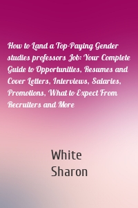 How to Land a Top-Paying Gender studies professors Job: Your Complete Guide to Opportunities, Resumes and Cover Letters, Interviews, Salaries, Promotions, What to Expect From Recruiters and More