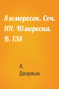 8 юморесок. Соч. 101. Юмореска. B. 138