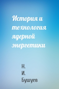 История и технология ядерной энергетики