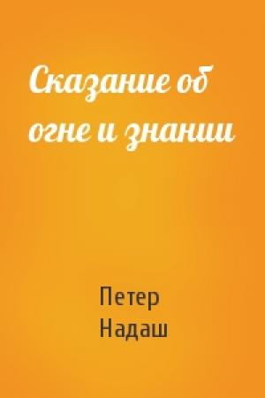 Обложка книги «Сказание об огне и знании» — Петер Надаш