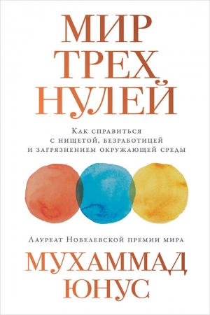 Обложка книги «Мир трех нулей. Как справиться с нищетой, безработицей и загрязнением окружающей среды» — Мухаммад Юнус