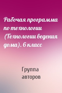 Рабочая программа по технологии (Технологии ведения дома). 6 класс