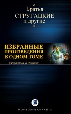 Обложка книги «ИЗБРАННЫЕ ПРОИЗВЕДЕНИЯ В ОДНОМ ТОМЕ» — Братья Стругацкие, Сергей Лукьяненко, Игорь Минаков, Елена Щетинина, Марина Ясинская, Дарья Зарубина, Михаил Харитонов
