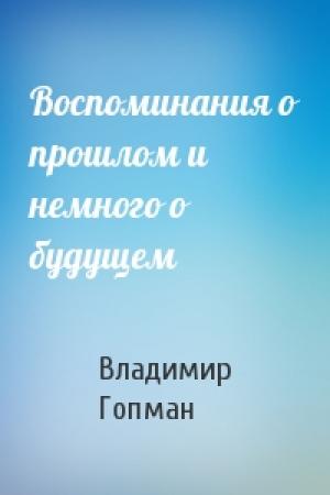 Обложка книги «Воспоминания о прошлом и немного о будущем» — Владимир Гопман