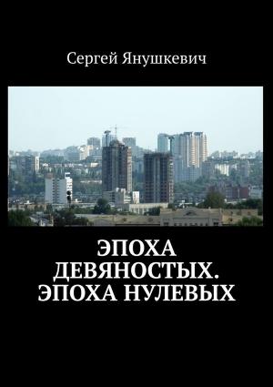 Обложка книги «Эпоха девяностых. Эпоха нулевых» — Сергей Янушкевич