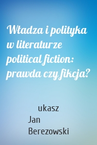 Władza i polityka w literaturze political fiction: prawda czy fikcja?