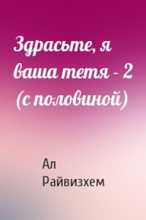 Обложка книги «Здрасьте, я ваша тетя - 2 (с половиной)» — Ал Райвизхем
