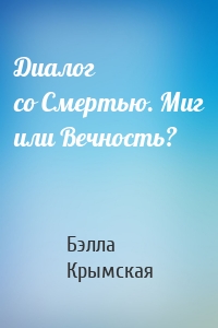 Диалог со Смертью. Миг или Вечность?