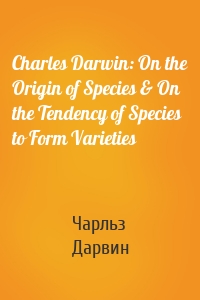 Charles Darwin: On the Origin of Species & On the Tendency of Species to Form Varieties