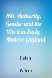 1611. Authority, Gender and the Word in Early Modern England