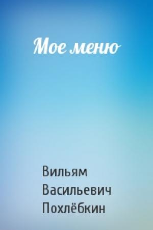 Обложка книги «Мое меню» — Вильям Васильевич Похлёбкин