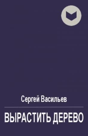 Обложка книги «Вырастить дерево» — Сергей Васильев