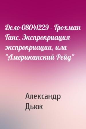 Обложка книги «Дело 08041229 - Грохман Ганс. Экспроприация экспроприации, или "Американский Рейд"» — Александр Дьюк