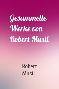 Gesammelte Werke von Robert Musil