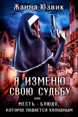 Обложка книги «Я изменю свою судьбу или месть – блюдо, которое подается холодным» — Жанна Юзвик