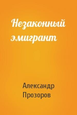 Обложка книги «Незаконный эмигрант» — Александр Прозоров