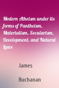 Modern Atheism under its forms of Pantheism, Materialism, Secularism, Development, and Natural Laws