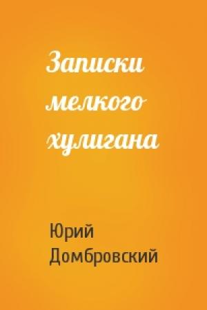 Обложка книги «Записки мелкого хулигана» — Юрий Домбровский