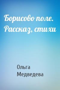 Борисово поле. Рассказ, стихи
