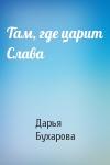 Дарья Бухарова - Там, где царит Слава