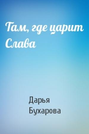 Обложка книги «Там, где царит Слава» — Дарья Бухарова