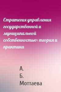 Стратегия управления государственной и муниципальной собственностью: теория и практика