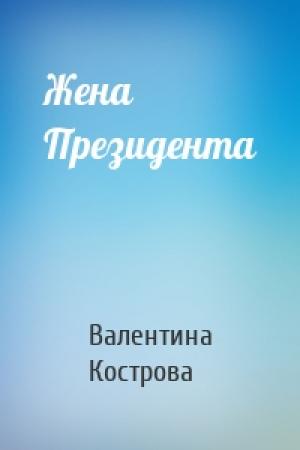 Обложка книги «Жена Президента» — Валентина Кострова