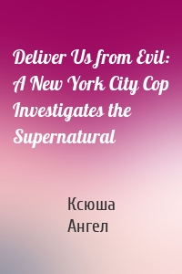 Deliver Us from Evil: A New York City Cop Investigates the Supernatural