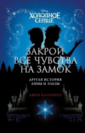 Обложка книги «Холодное сердце. Закрой все чувства на замок: другая история Анны и Эльзы» — Джен Калонита