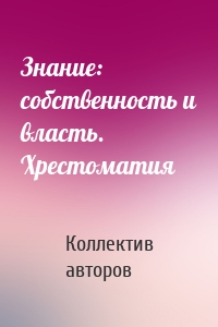 Знание: собственность и власть. Хрестоматия