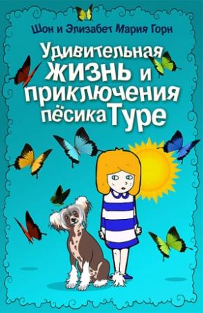 Обложка книги «Удивительная жизнь и приключения песика Туре» — Шон Горн, Элизабет Мария Горн