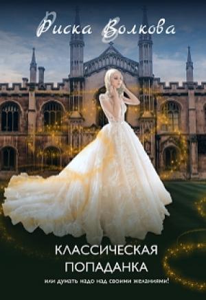 Обложка книги «Классическая попаданка или думать надо над своими желаниями!» — Риска Волкова