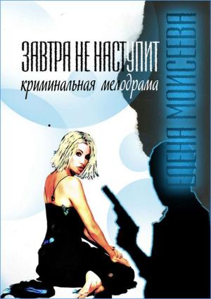 Обложка книги «Завтра не наступит» — Елена Моисеева