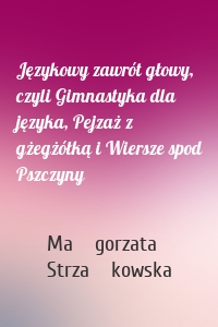 Językowy zawrót głowy, czyli Gimnastyka dla języka, Pejzaż z gżegżółką i Wiersze spod Pszczyny