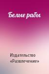 Издательство «Развлечение» - Белые рабы